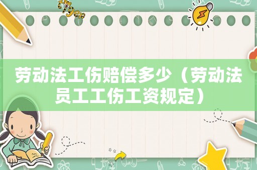 勞動(dòng)法工傷賠償多少（勞動(dòng)法員工工傷工資規(guī)定）
