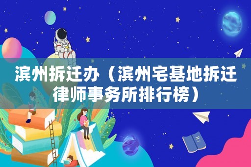 濱州拆遷辦（濱州宅基地拆遷律師事務(wù)所排行榜）