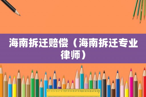 海南拆遷賠償（海南拆遷專業(yè)律師）