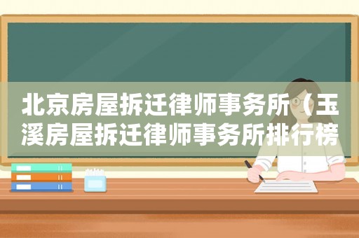 北京房屋拆遷律師事務(wù)所（玉溪房屋拆遷律師事務(wù)所排行榜）