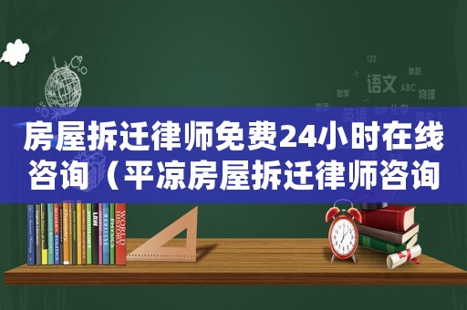 房屋拆遷律師免費(fèi)24小時(shí)在線咨詢（平?jīng)龇课莶疬w律師咨詢）