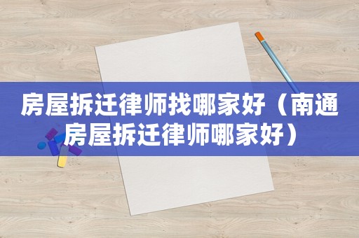 房屋拆遷律師找哪家好（南通房屋拆遷律師哪家好）