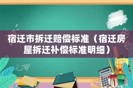 宿遷市拆遷賠償標(biāo)準(zhǔn)（宿遷房屋拆遷補(bǔ)償標(biāo)準(zhǔn)明細(xì)）
