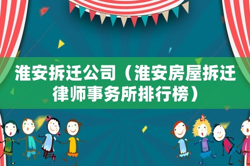 淮安拆遷公司（淮安房屋拆遷律師事務(wù)所排行榜）