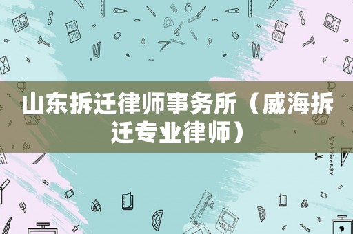 山東拆遷律師事務(wù)所（威海拆遷專業(yè)律師）
