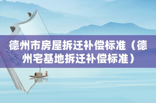 德州市房屋拆遷補(bǔ)償標(biāo)準(zhǔn)（德州宅基地拆遷補(bǔ)償標(biāo)準(zhǔn)）