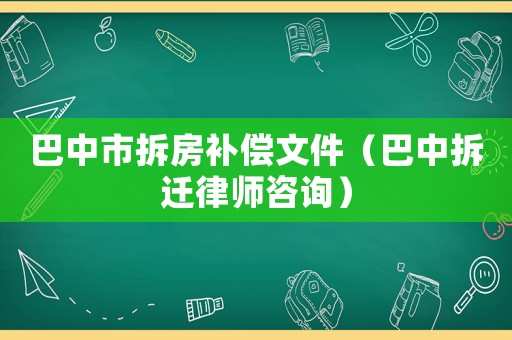 巴中市拆房補(bǔ)償文件（巴中拆遷律師咨詢）