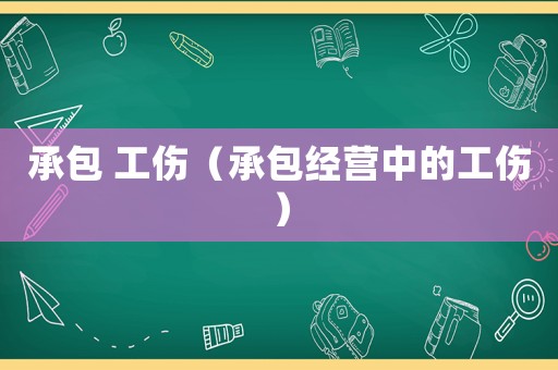 承包 工傷（承包經(jīng)營(yíng)中的工傷）