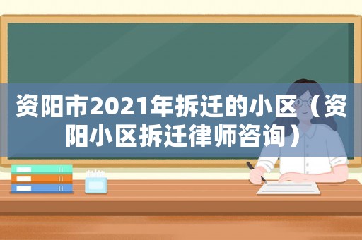 資陽市2021年拆遷的小區(qū)（資陽小區(qū)拆遷律師咨詢）