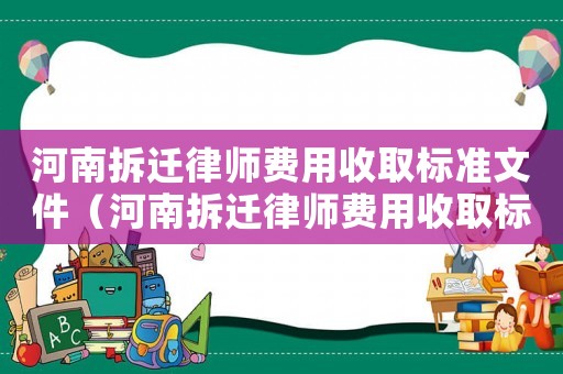 河南拆遷律師費(fèi)用收取標(biāo)準(zhǔn)文件（河南拆遷律師費(fèi)用收取標(biāo)準(zhǔn)）