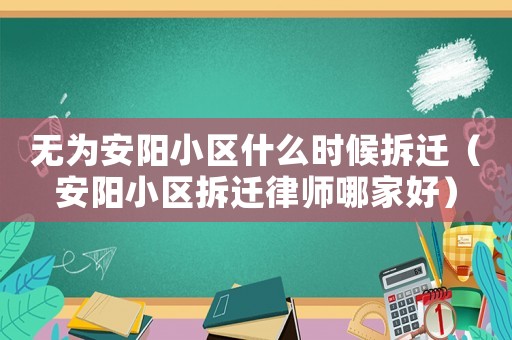 無為安陽小區(qū)什么時(shí)候拆遷（安陽小區(qū)拆遷律師哪家好）