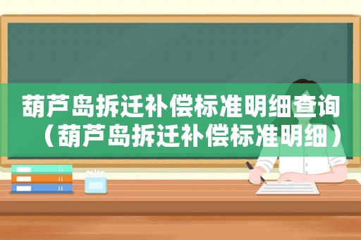 葫蘆島拆遷補償標準明細查詢（葫蘆島拆遷補償標準明細）