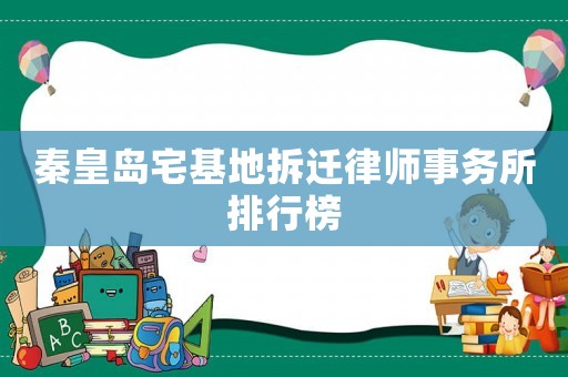 秦皇島宅基地拆遷律師事務(wù)所排行榜