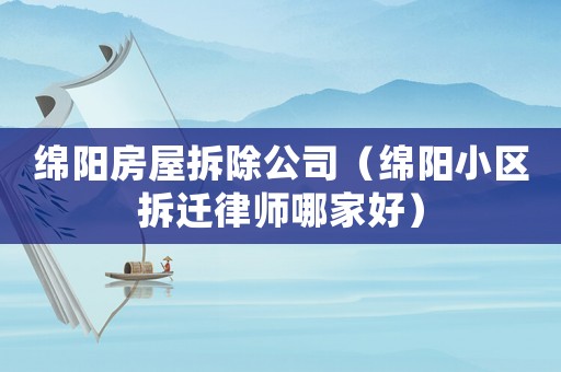 綿陽房屋拆除公司（綿陽小區(qū)拆遷律師哪家好）