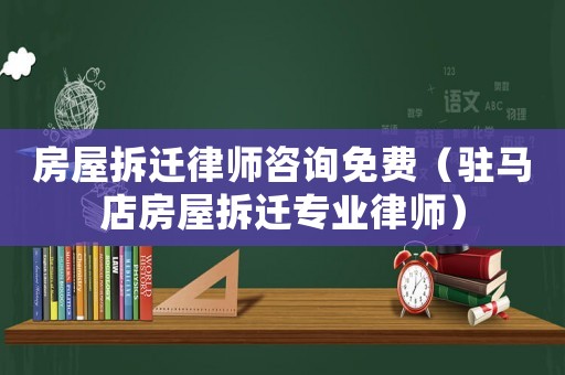房屋拆遷律師咨詢免費（駐馬店房屋拆遷專業(yè)律師）