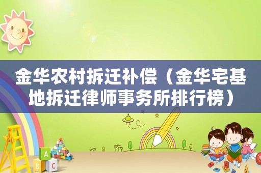 金華農(nóng)村拆遷補(bǔ)償（金華宅基地拆遷律師事務(wù)所排行榜）