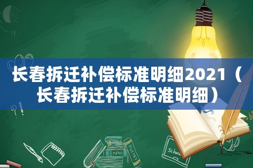 長春拆遷補(bǔ)償標(biāo)準(zhǔn)明細(xì)2021（長春拆遷補(bǔ)償標(biāo)準(zhǔn)明細(xì)）
