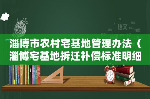 淄博市農(nóng)村宅基地管理辦法（淄博宅基地拆遷補(bǔ)償標(biāo)準(zhǔn)明細(xì)）