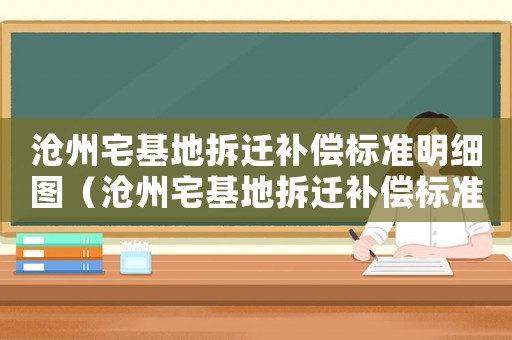 滄州宅基地拆遷補(bǔ)償標(biāo)準(zhǔn)明細(xì)圖（滄州宅基地拆遷補(bǔ)償標(biāo)準(zhǔn)明細(xì)）
