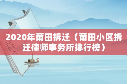 2020年莆田拆遷（莆田小區(qū)拆遷律師事務(wù)所排行榜）