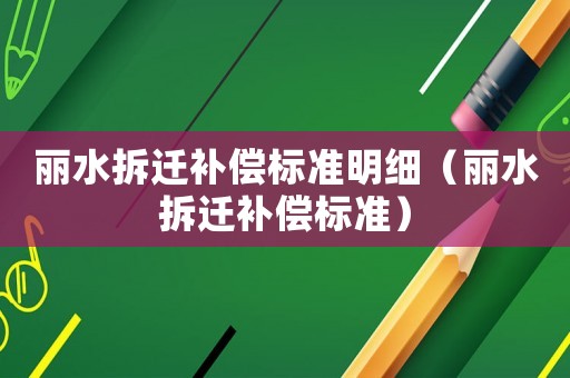 麗水拆遷補償標準明細（麗水拆遷補償標準）