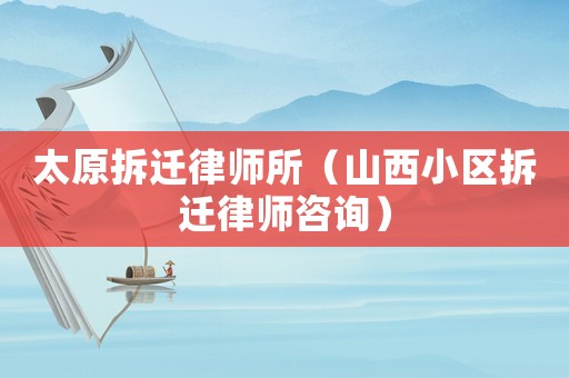 太原拆遷律師所（山西小區(qū)拆遷律師咨詢）