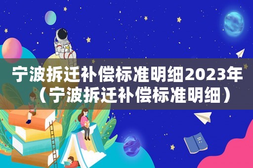 寧波拆遷補(bǔ)償標(biāo)準(zhǔn)明細(xì)2023年（寧波拆遷補(bǔ)償標(biāo)準(zhǔn)明細(xì)）