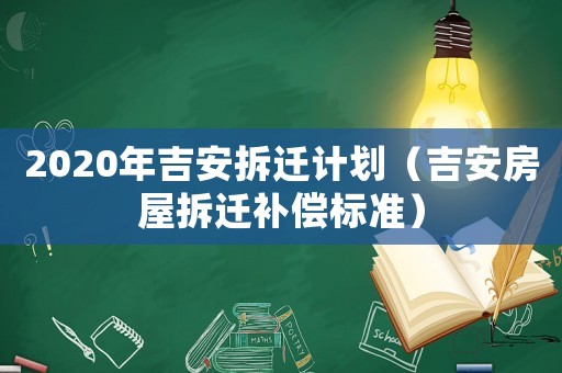 2020年吉安拆遷計劃（吉安房屋拆遷補償標準）