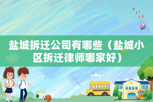 鹽城拆遷公司有哪些（鹽城小區(qū)拆遷律師哪家好）