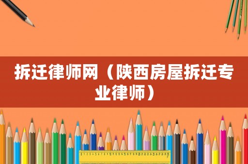 拆遷律師網(wǎng)（陜西房屋拆遷專(zhuān)業(yè)律師）