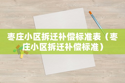 棗莊小區(qū)拆遷補償標準表（棗莊小區(qū)拆遷補償標準）