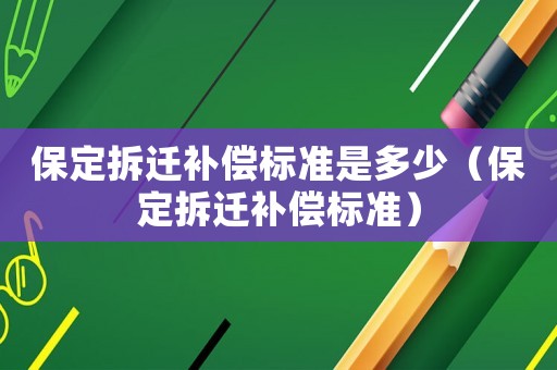 保定拆遷補(bǔ)償標(biāo)準(zhǔn)是多少（保定拆遷補(bǔ)償標(biāo)準(zhǔn)）
