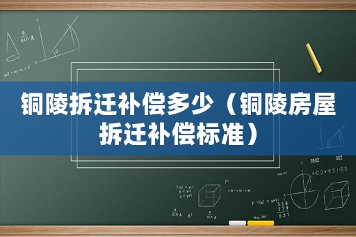銅陵拆遷補(bǔ)償多少（銅陵房屋拆遷補(bǔ)償標(biāo)準(zhǔn)）