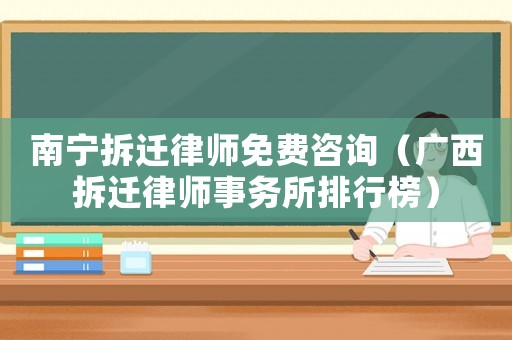 南寧拆遷律師免費(fèi)咨詢（廣西拆遷律師事務(wù)所排行榜）