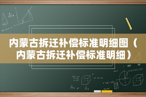 內(nèi)蒙古拆遷補(bǔ)償標(biāo)準(zhǔn)明細(xì)圖（內(nèi)蒙古拆遷補(bǔ)償標(biāo)準(zhǔn)明細(xì)）