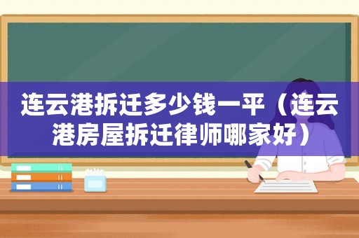 連云港拆遷多少錢一平（連云港房屋拆遷律師哪家好）