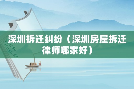 深圳拆遷糾紛（深圳房屋拆遷律師哪家好）