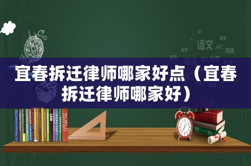 宜春拆遷律師哪家好點（宜春拆遷律師哪家好）
