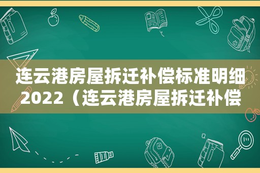 連云港房屋拆遷補償標準明細2022（連云港房屋拆遷補償標準）