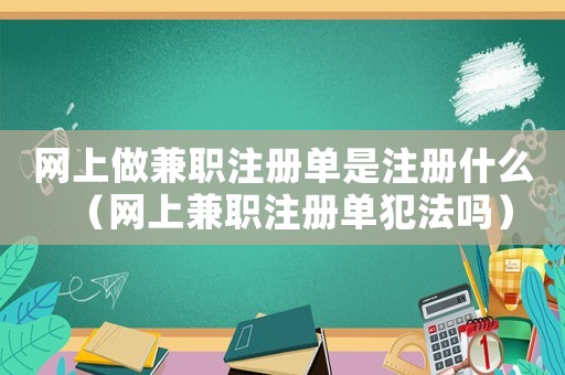 網上做兼職注冊單是注冊什么（網上兼職注冊單犯法嗎）