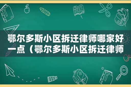 鄂爾多斯小區(qū)拆遷律師哪家好一點(diǎn)（鄂爾多斯小區(qū)拆遷律師哪家好）