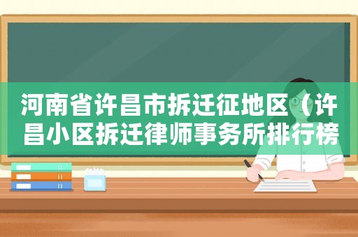 河南省許昌市拆遷征地區(qū)（許昌小區(qū)拆遷律師事務(wù)所排行榜）