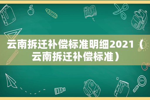 云南拆遷補償標準明細2021（云南拆遷補償標準）