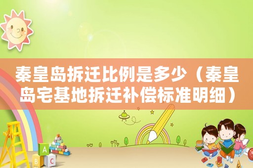 秦皇島拆遷比例是多少（秦皇島宅基地拆遷補償標準明細）
