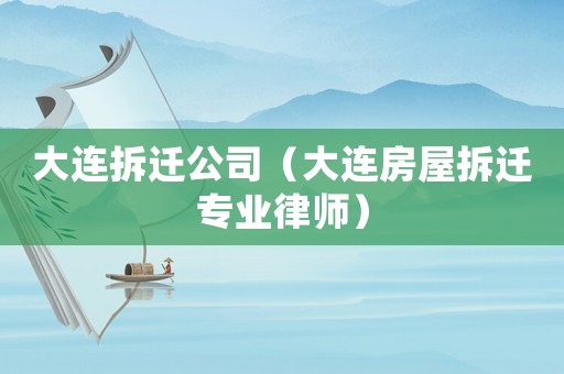大連拆遷公司（大連房屋拆遷專業(yè)律師）