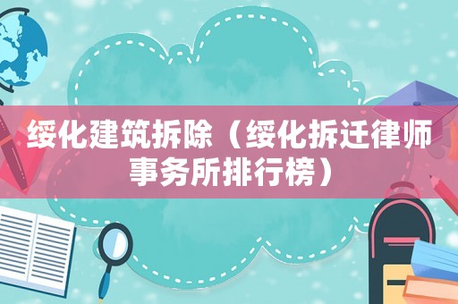 綏化建筑拆除（綏化拆遷律師事務(wù)所排行榜）