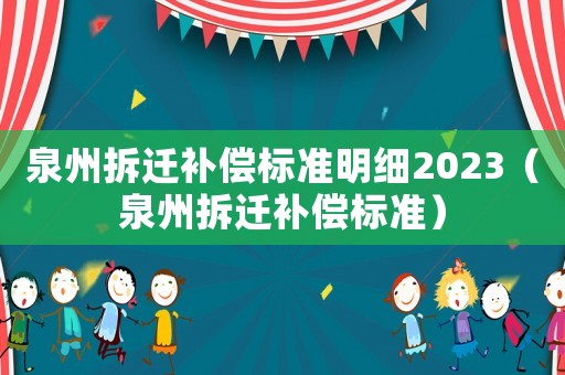 泉州拆遷補(bǔ)償標(biāo)準(zhǔn)明細(xì)2023（泉州拆遷補(bǔ)償標(biāo)準(zhǔn)）