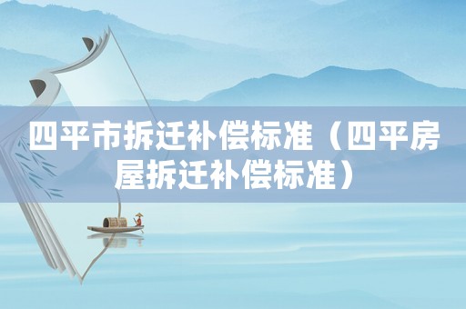 四平市拆遷補(bǔ)償標(biāo)準(zhǔn)（四平房屋拆遷補(bǔ)償標(biāo)準(zhǔn)）