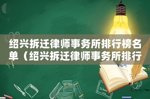 紹興拆遷律師事務所排行榜名單（紹興拆遷律師事務所排行榜）