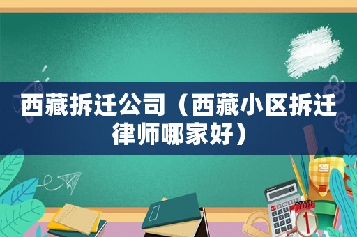 西藏拆遷公司（西藏小區(qū)拆遷律師哪家好）